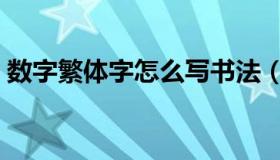 数字繁体字怎么写书法（数字繁体字怎么写）