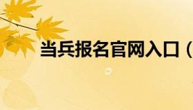 当兵报名官网入口（当兵报名官网）