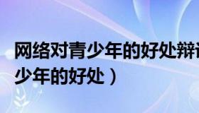 网络对青少年的好处辩论陈述总结（网络对青少年的好处）