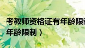 考教师资格证有年龄限制不（考教师资格证有年龄限制）