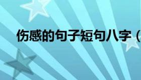 伤感的句子短句八字（伤感的句子短句）