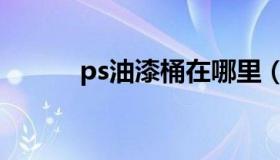 ps油漆桶在哪里（ps油漆桶在）