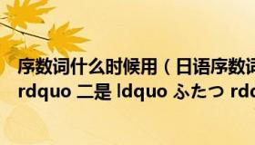 序数词什么时候用（日语序数词怎么数 一是 ldquo ひとつ rdquo 二是 ldquo ふたつ rdquo 之后呢）