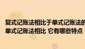 复式记账法相比于单式记账法的优点（什么是复式记账法 与单式记账法相比 它有哪些特点 (基础会计学)_）