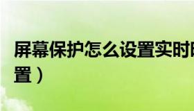 屏幕保护怎么设置实时时间（屏幕保护怎么设置）