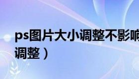 ps图片大小调整不影响清晰度（ps图片大小调整）