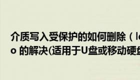 介质写入受保护的如何删除（ldquo 介质受写入保护 rdquo 的解决(适用于U盘或移动硬盘)）