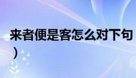 来者便是客怎么对下句（来者是客是什么意思）