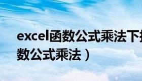 excel函数公式乘法下拉不出结果（excel函数公式乘法）