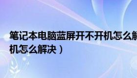 笔记本电脑蓝屏开不开机怎么解决（笔记本电脑蓝屏开不了机怎么解决）