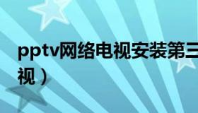 pptv网络电视安装第三方软件（pptv网络电视）