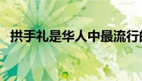 拱手礼是华人中最流行的见面礼（拱手礼）