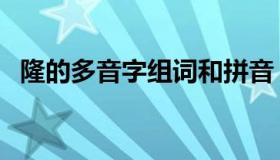 隆的多音字组词和拼音（隆的多音字组词）