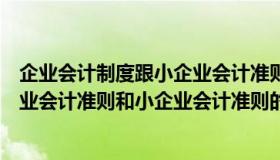 企业会计制度跟小企业会计准则的区别（企业会计制度和企业会计准则和小企业会计准则的区别）