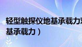 轻型触探仪地基承载力对照表（轻型触探仪地基承载力）