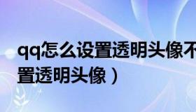 qq怎么设置透明头像不是白色的（qq怎么设置透明头像）