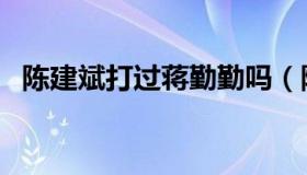 陈建斌打过蒋勤勤吗（陈建斌殴打蒋勤勤）