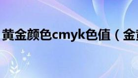 黄金颜色cmyk色值（金黄色cmyk值是多少）