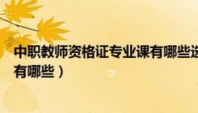 中职教师资格证专业课有哪些选项（中职教师资格证专业课有哪些）