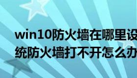 win10防火墙在哪里设置打不开（Win10系统防火墙打不开怎么办）