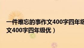 一件难忘的事作文400字四年级优秀范文（一件难忘的事作文400字四年级优）