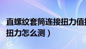 直螺纹套筒连接扭力值抽查（直螺纹套筒连接扭力怎么测）