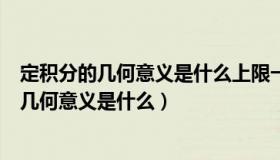 定积分的几何意义是什么上限一定要大于下限吗（定积分的几何意义是什么）