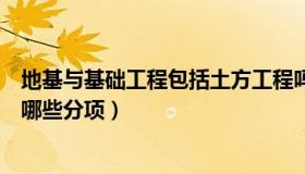 地基与基础工程包括土方工程吗（地基与基础工程专业包括哪些分项）