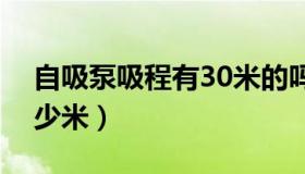 自吸泵吸程有30米的吗（自吸泵吸程可达多少米）