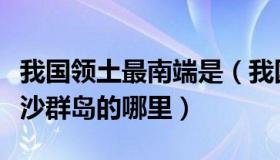 我国领土最南端是（我国的领土最南端是在南沙群岛的哪里）