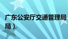 广东公安厅交通管理局（贵州公安厅交通管理局）