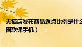 天猫店发布商品返点比例是什么（天猫可以发布哪类商品全国联保手机）