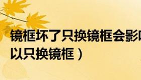 镜框坏了只换镜框会影响瞳距吗（镜框坏了可以只换镜框）