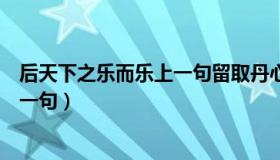 后天下之乐而乐上一句留取丹心照汗青（后天下之乐而乐上一句）