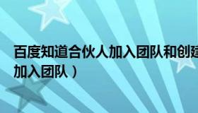 百度知道合伙人加入团队和创建团队（百度知道合伙人怎么加入团队）