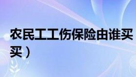 农民工工伤保险由谁买（农民工工伤保险怎么买）