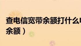 查电信宽带余额打什么电话（怎么查电信宽带余额）