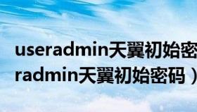 useradmin天翼初始密码忘记了怎么办（useradmin天翼初始密码）