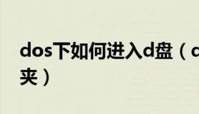 dos下如何进入d盘（dos 进入D盘中的文件夹）