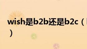 wish是b2b还是b2c（b2b和b2c是什么意思）