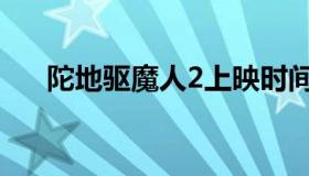 陀地驱魔人2上映时间（坨地驱魔人2）