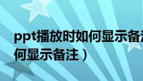 ppt播放时如何显示备注内容（ppt播放时如何显示备注）