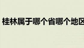 桂林属于哪个省哪个地区（桂林属于哪个省）