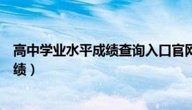 高中学业水平成绩查询入口官网（怎么查询学业水平考试成绩）