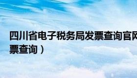 四川省电子税务局发票查询官网（四川省国家电子税务局发票查询）