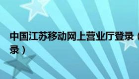 中国江苏移动网上营业厅登录（江苏移动网上营业厅官网登录）