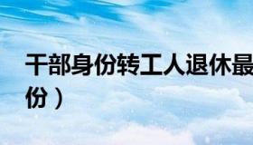 干部身份转工人退休最新政策2021（干部身份）