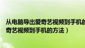 从电脑导出爱奇艺视频到手机的方法有哪些（从电脑导出爱奇艺视频到手机的方法）