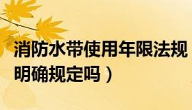 消防水带使用年限法规（消防水带使用年限有明确规定吗）