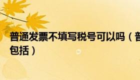 普通发票不填写税号可以吗（普通发票不需要填写对方税号包括）